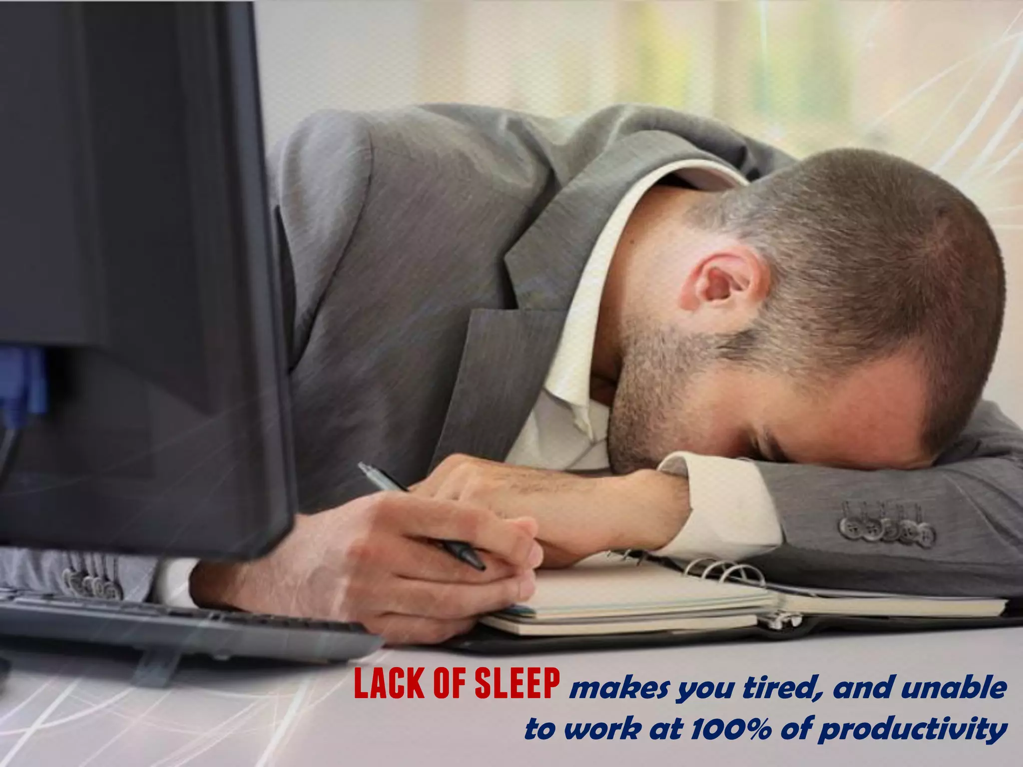 lackofsleepmakes you tired, and unable
to work at 100% of productivity
 