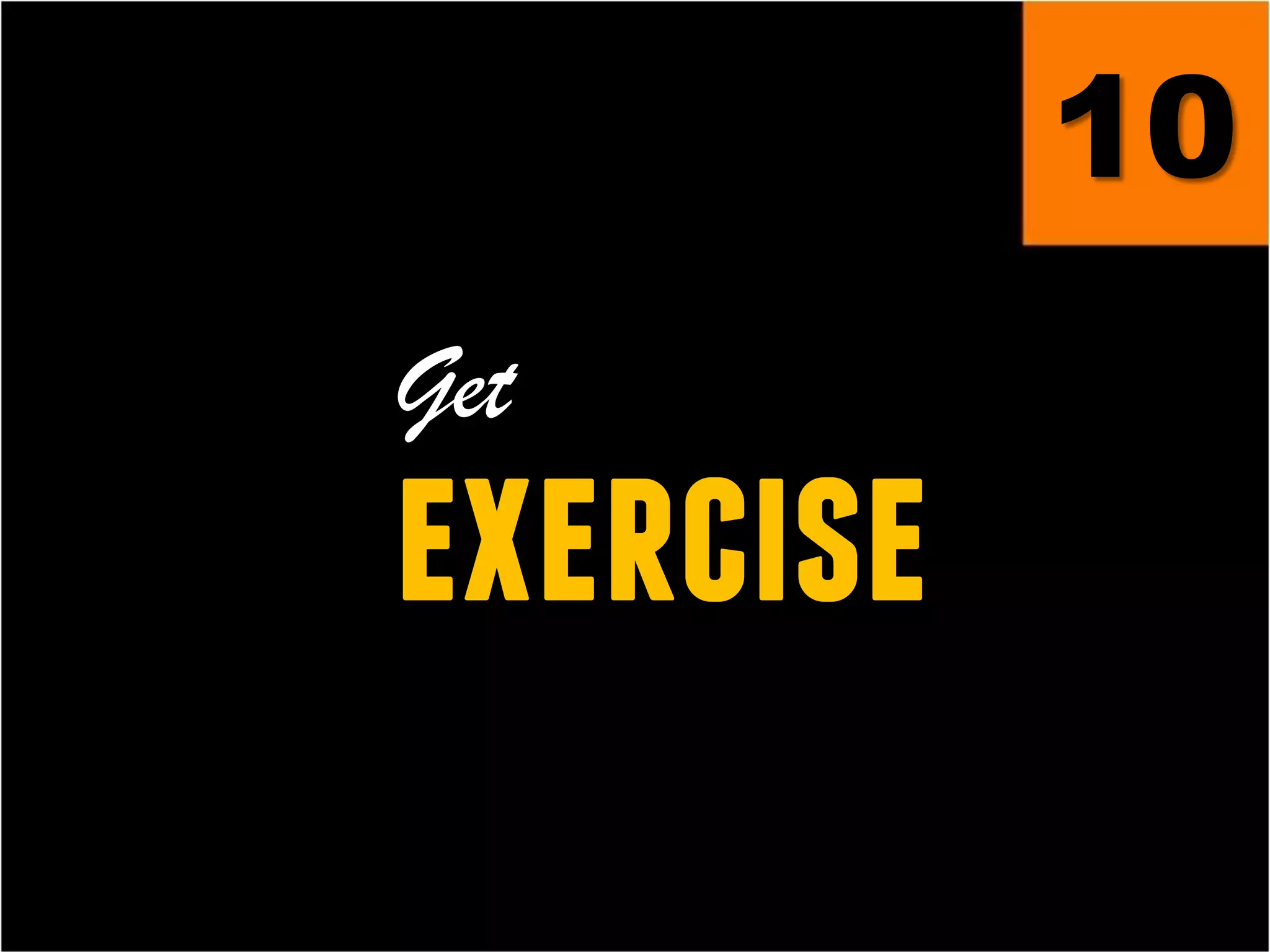 10
Get
exercise
 