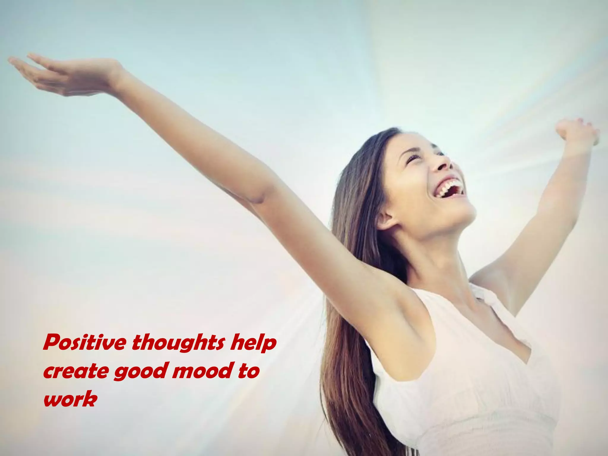 Positive thoughts help
create good mood to
work
 