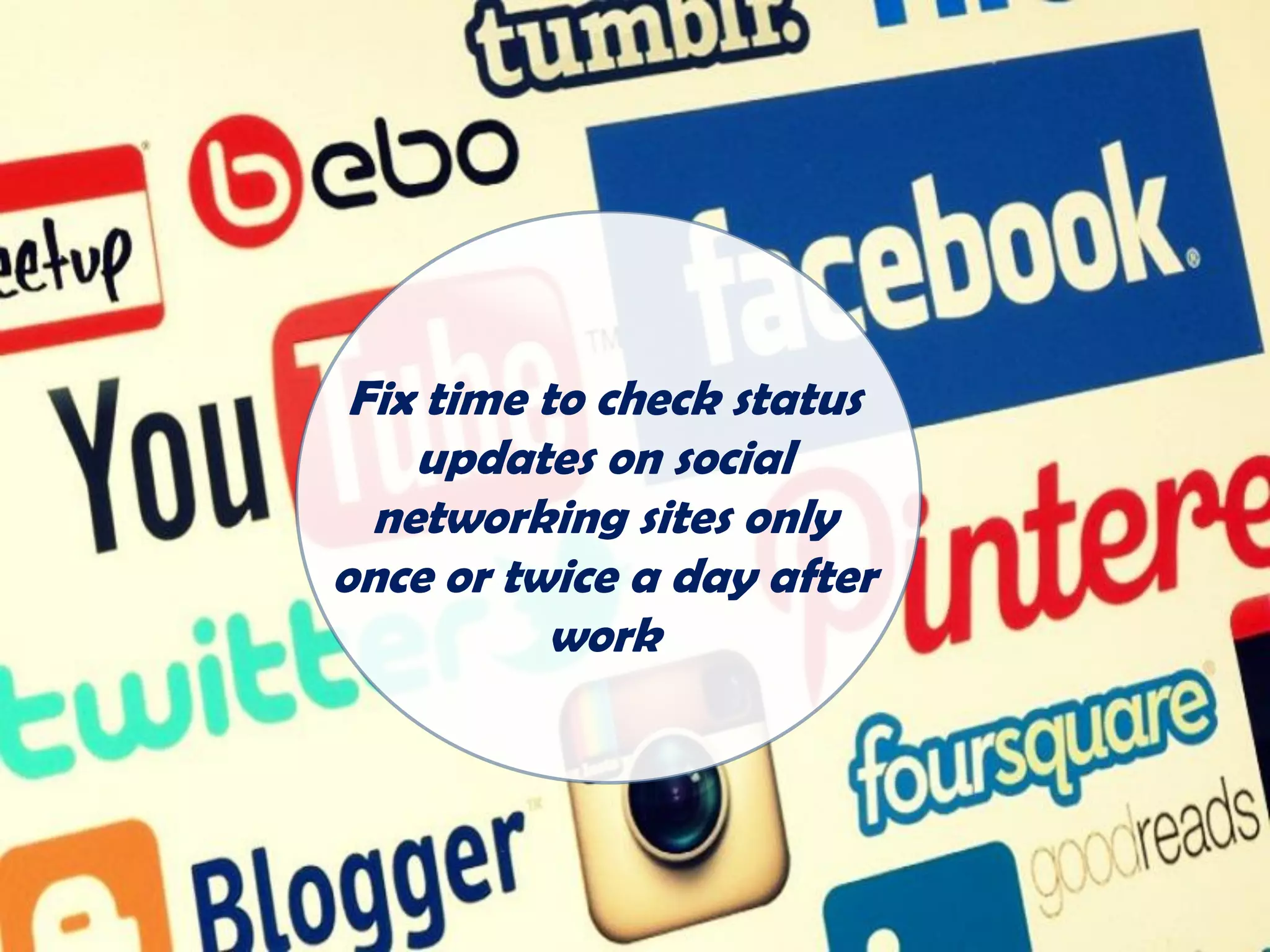 Fix time to check status
updates on social
networking sites only
once or twice a day after
work
 