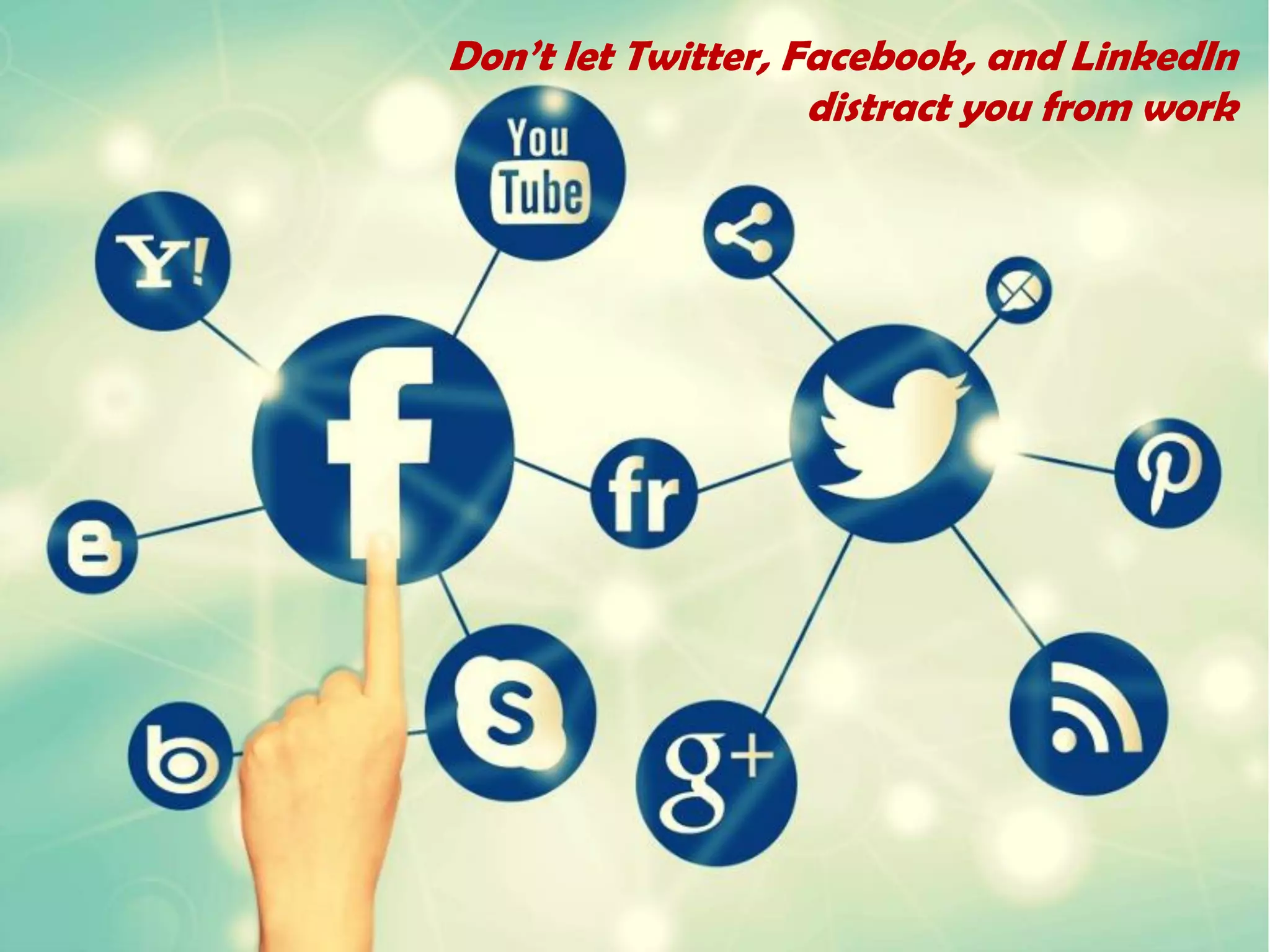 Don’t let Twitter, Facebook, and LinkedIn
distract you from work
 