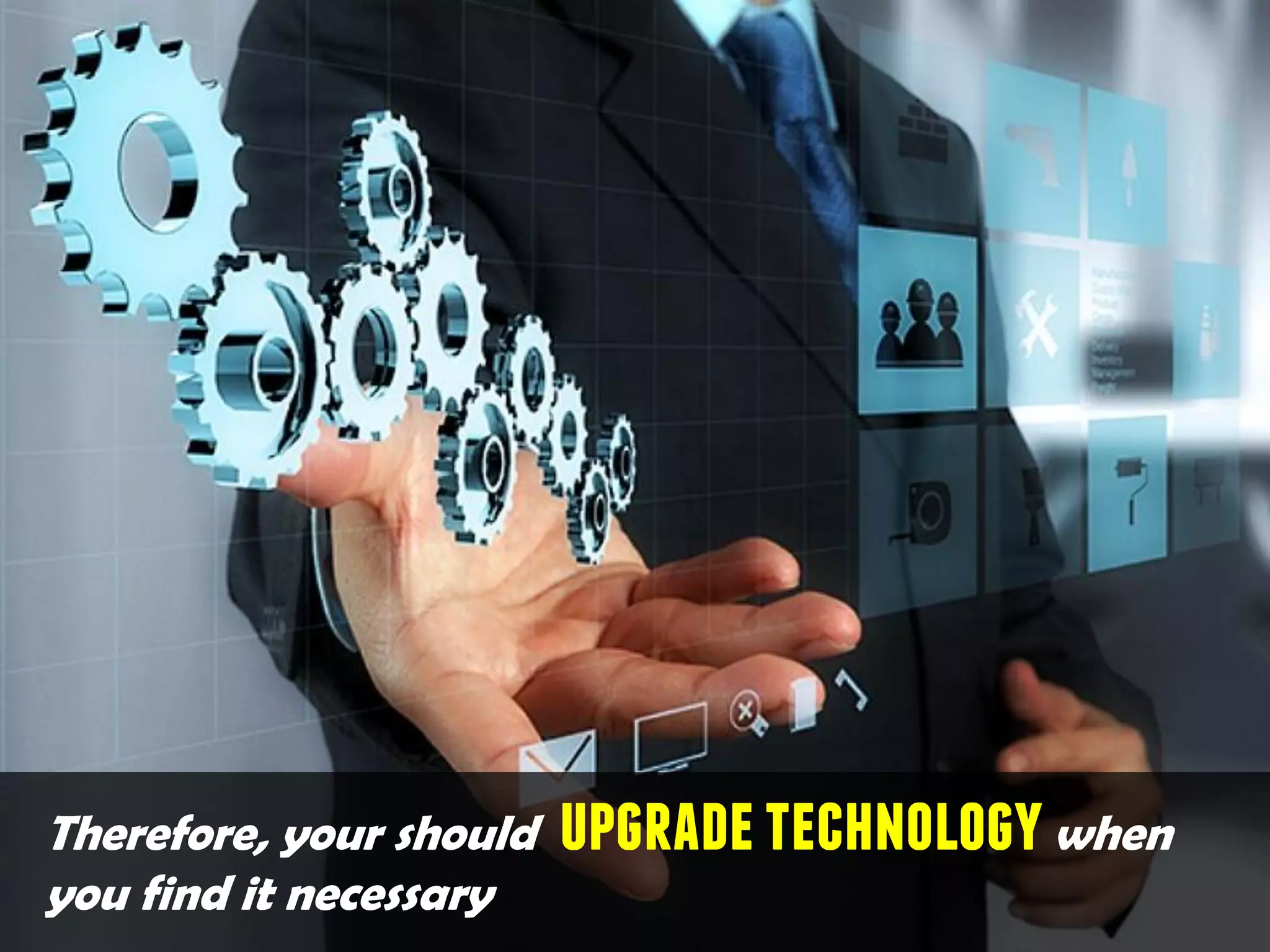 Therefore, your should upgradetechnologywhen
you find it necessary
 