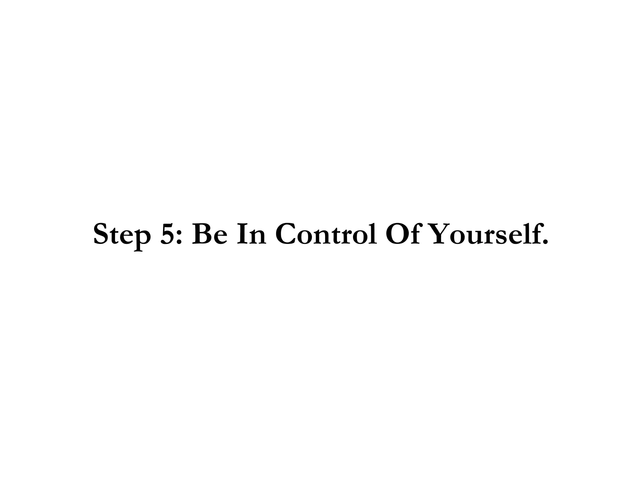 Step 5: Be In Control Of Yourself. 