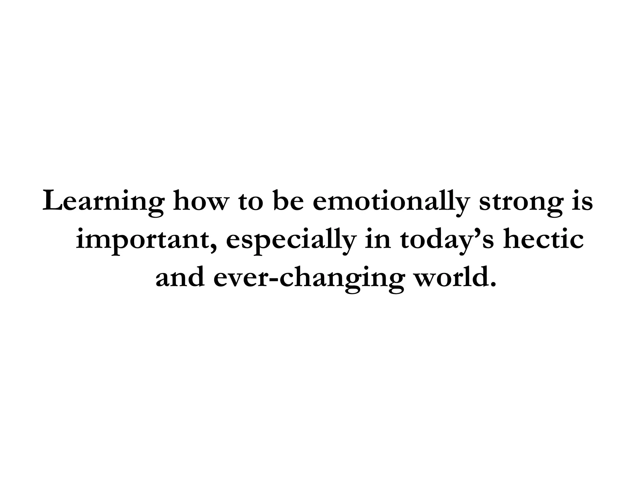 Learning how to be emotionally strong is important, especially in today’s hectic and ever-changing world.  