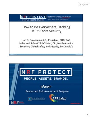 6/28/2017
1
How to Be Everywhere: Tackling
Multi-Store Security
Jon D. Groussman, J.D., President, COO, CAP
Index and Robert "Rob" Holm, Dir., North America
Security / Global Safety and Security, McDonald's
R²AMP
Restaurant Risk Assessment Program
 