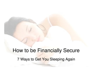 How to be Financially Secure
7 Ways to Get You Sleeping Again
 