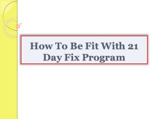 How To Be Fit With 21
Day Fix Program
 