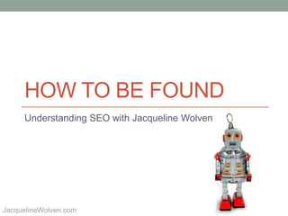 @JackieWolvenJacquelineWolven.com
HOW TO BE FOUND
Understanding SEO with Jacqueline Wolven
 