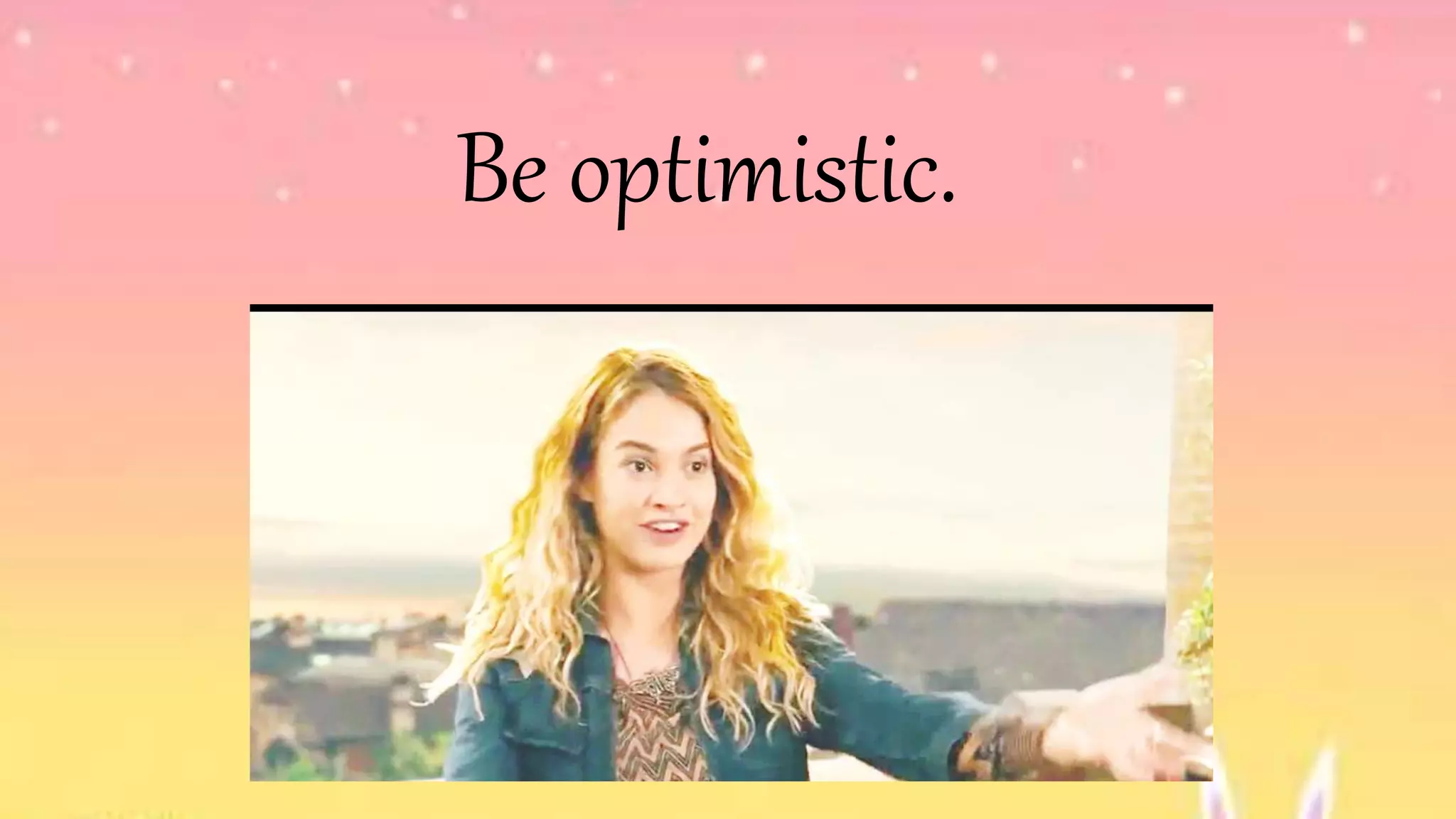 Be optimistic.
 