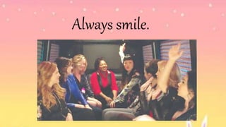Always smile.
 