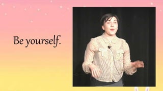 Be yourself.
 