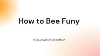 https://heylink.me/robert600
How to Bee Funy
 