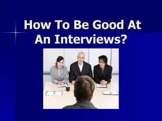 How To Be Good At
 An Interviews?
 