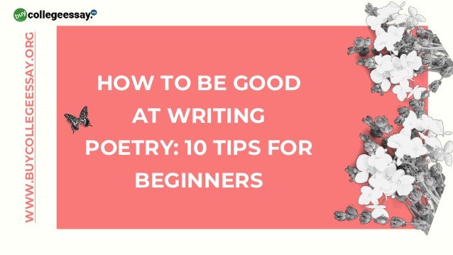 HOW TO BE GOOD
AT WRITING
POETRY: 10 TIPS FOR
BEGINNERS
WWW.BUYCOLLEGEESSAY.ORG
 