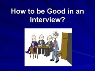 How to be Good in an
     Interview?
 