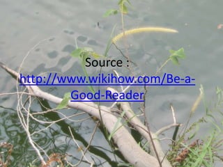 Source :
http://www.wikihow.com/Be-a-
        Good-Reader
 