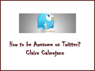 How to be Awesome on Twitter?
       Claire Calmejane
 