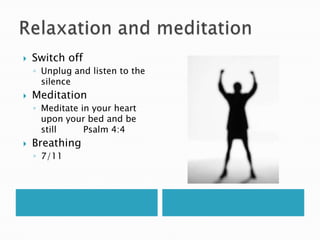 Relaxation and meditationSwitch offUnplug and listen to the silenceMeditationMeditate in your heart upon your bed and be still	Psalm 4:4Breathing7/11