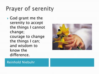 Prayer of serenityReinhold NiebuhrGod grant me the serenity to accept the things I cannot change; courage to change the things I can; and wisdom to know the difference.