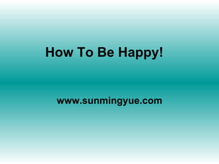 How To Be Happy! www.sunmingyue.com 