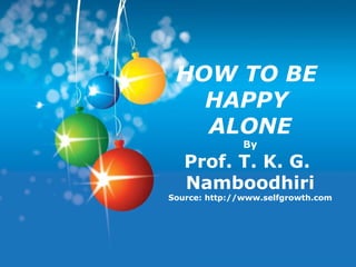 HOW TO BE  HAPPY  ALONE By Prof. T. K. G.  Namboodhiri Source: http://www.selfgrowth.com 