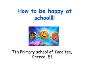 How to be happy at
school!!!
7th Primary school of Karditsa,
Greece, E1
 