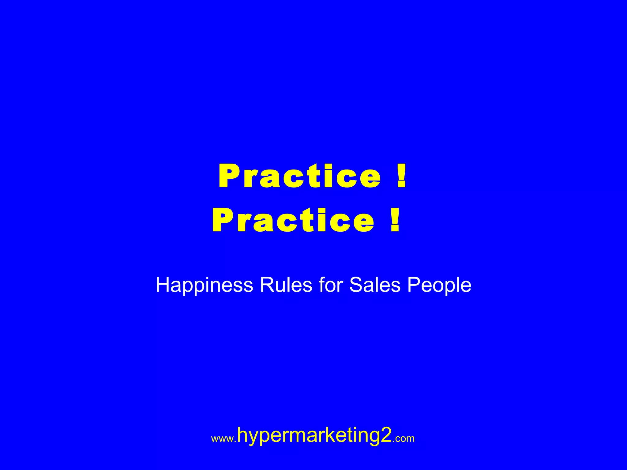 Practice ! Practice ! Happiness Rules for Sales People
