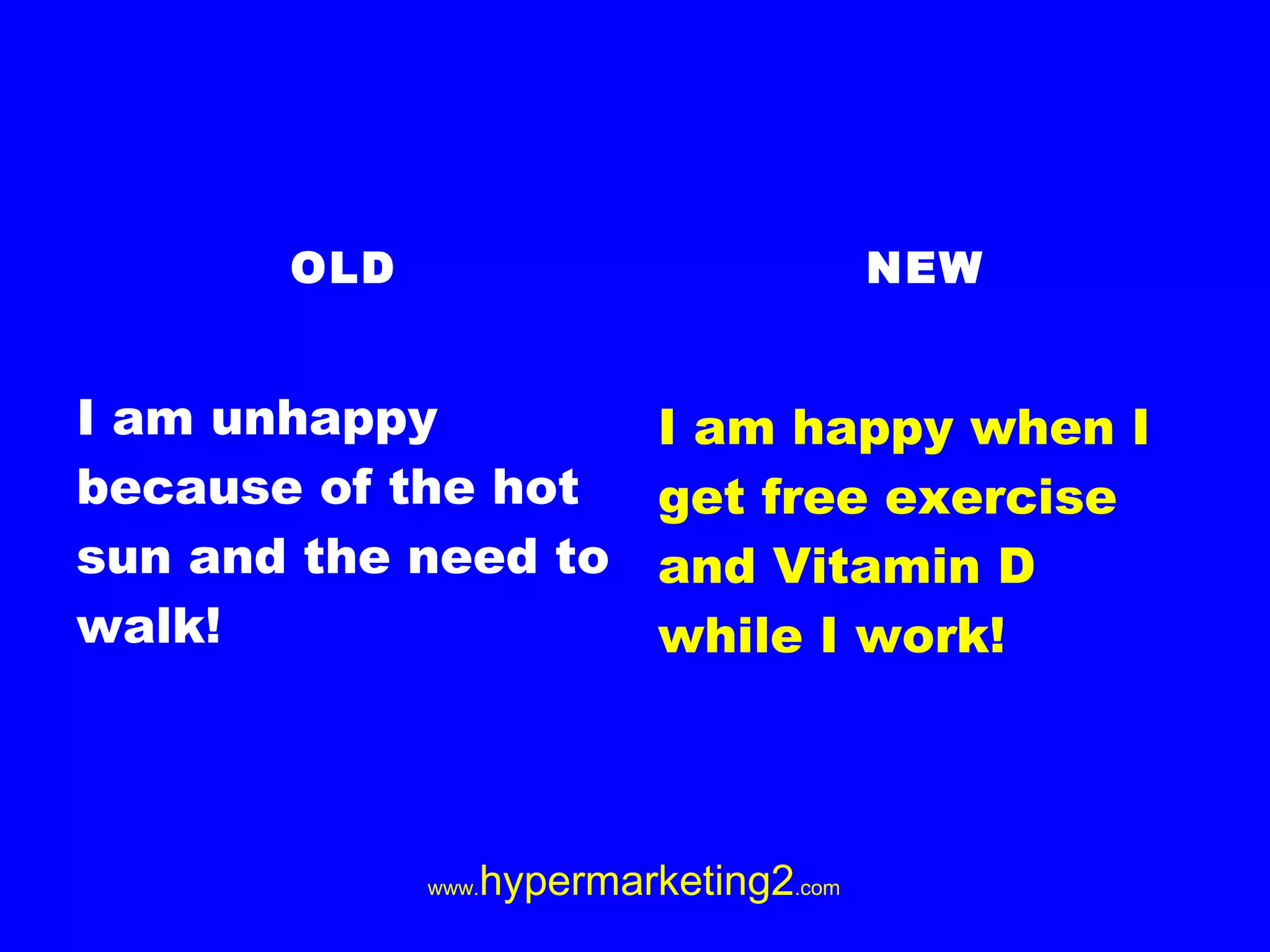 OLD I am unhappy because of the hot sun and the need to walk! NEW I am happy when I get free exercise and Vitamin D while I work!