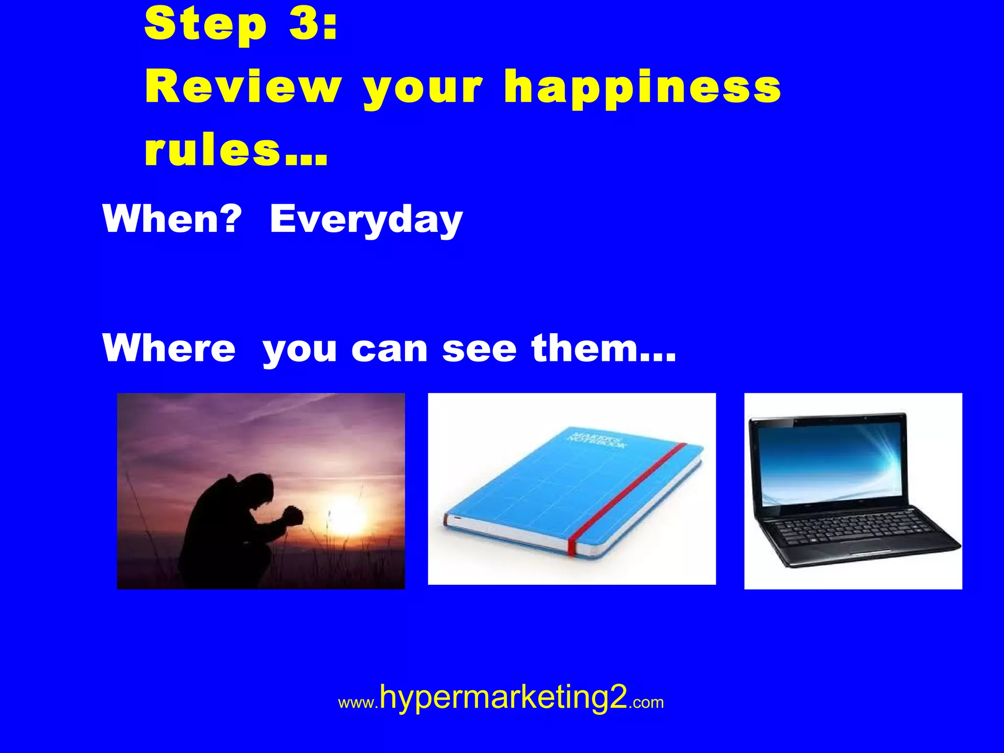Step 3: Review your happiness rules… When? Everyday Where you can see them…