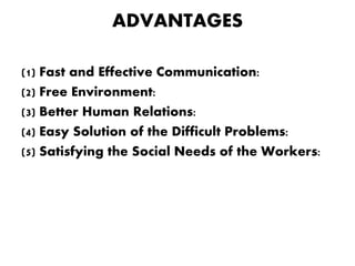 ADVANTAGES
(1) Fast and Effective Communication:
(2) Free Environment:
(3) Better Human Relations:
(4) Easy Solution of th...