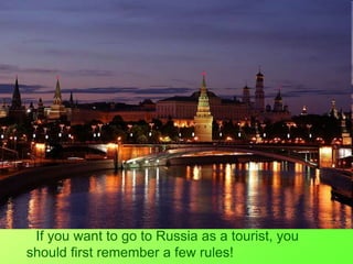If you want to go to Russia as a tourist, you
should first remember a few rules!
 
