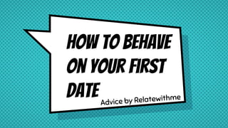 How to behave
on your first
dateAdvice by Relatewithme
 