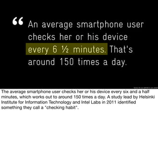 An average smartphone user
checks her or his device
every6 5 minutes. That's
around 150 times a day.
http://healthyliving.msn.com
 