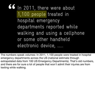 In 2011, there were about
1,100 people treated in
hospital emergency
departments reported while
walking and using a cellphone
or some other handheld
electronic device … forbes.com
 