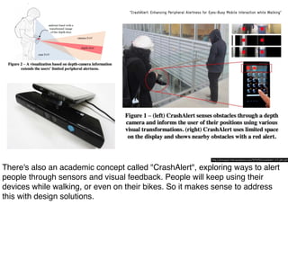CrashAlert: Enhancing Peripheral Alertness for Eyes-Busy Mobile Interaction while Walking
http://jhincapier.files.wordpress.com/2010/02/crashalert-v13-jdhr.pdf
 