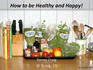 How to be Healthy and Happy!
Torrey Craig
@ Tcraig_23
 