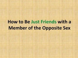 How to Be Just Friends with a
Member of the Opposite Sex
 