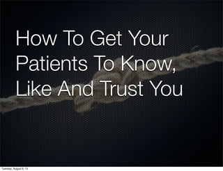 How To Get Your
Patients To Know,
Like And Trust You
Tuesday, August 6, 13
 