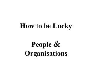 How to be Lucky People  & Organisations 