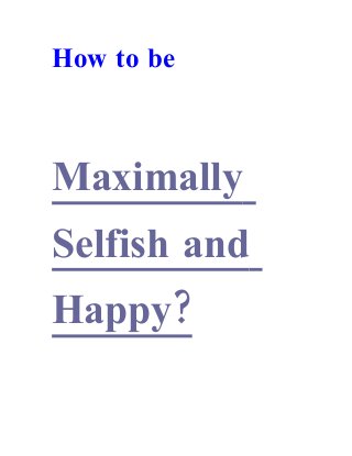 How to be
Maximally
Selfish and
?Happy
 