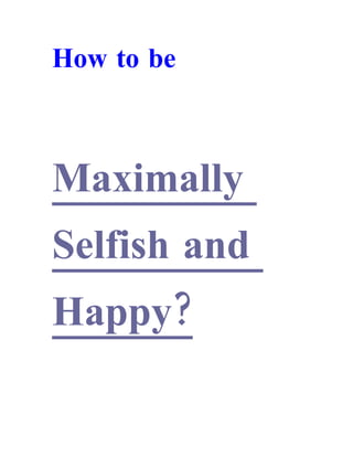 How to be



Maximally
Selfish and
Happy?
 