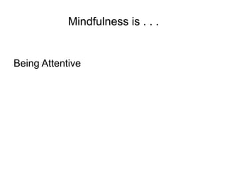 Mindfulness is . . .
Being Attentive
 