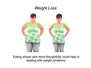 Weight Loss
Eating slower and more thoughtfully could help in
dealing with weight problems.
 
