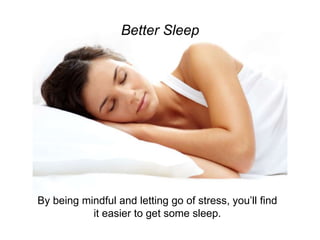Better Sleep
By being mindful and letting go of stress, you’ll find
it easier to get some sleep.
 
