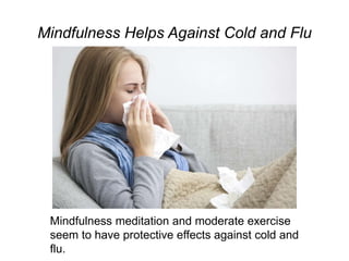 Mindfulness Helps Against Cold and Flu
Mindfulness meditation and moderate exercise
seem to have protective effects against cold and
flu.
 