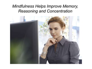 Mindfulness Helps Improve Memory,
Reasoning and Concentration
 