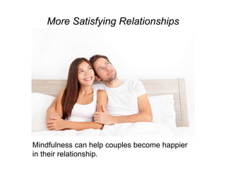 More Satisfying Relationships
Mindfulness can help couples become happier
in their relationship.
 