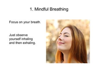 1. Mindful Breathing
Focus on your breath.
Just observe
yourself inhaling
and then exhaling.
 