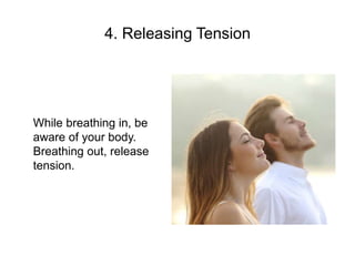 4. Releasing Tension
While breathing in, be
aware of your body.
Breathing out, release
tension.
 