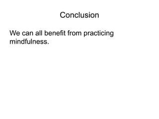 Conclusion
We can all benefit from practicing
mindfulness.
 
